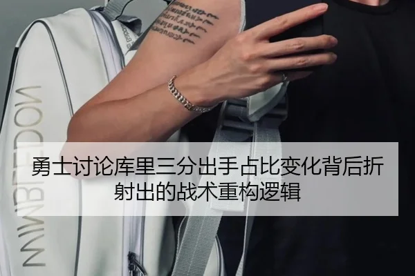 勇士讨论库里三分出手占比变化背后折射出的战术重构逻辑
