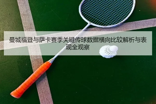 曼城福登与萨卡赛季关键传球数据横向比较解析与表现全观察