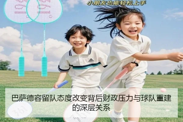 巴萨德容留队态度改变背后财政压力与球队重建的深层关系
