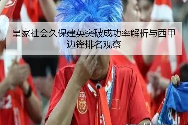 皇家社会久保建英突破成功率解析与西甲边锋排名观察