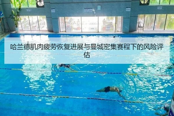 哈兰德肌肉疲劳恢复进展与曼城密集赛程下的风险评估