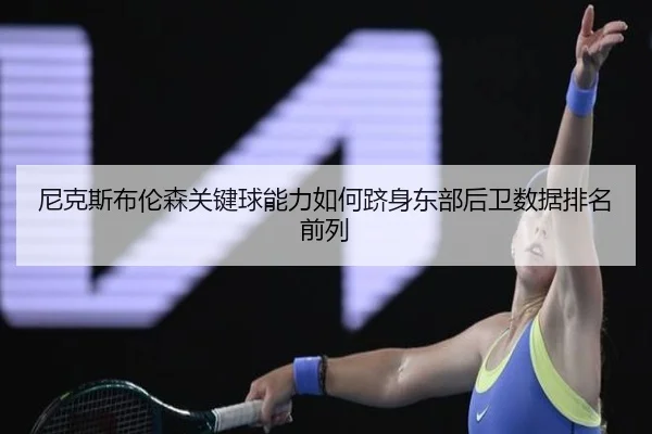 尼克斯布伦森关键球能力如何跻身东部后卫数据排名前列