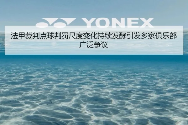 法甲裁判点球判罚尺度变化持续发酵引发多家俱乐部广泛争议