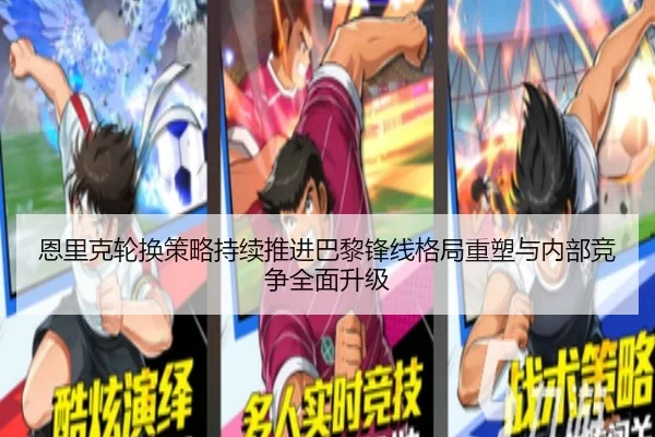 恩里克轮换策略持续推进巴黎锋线格局重塑与内部竞争全面升级