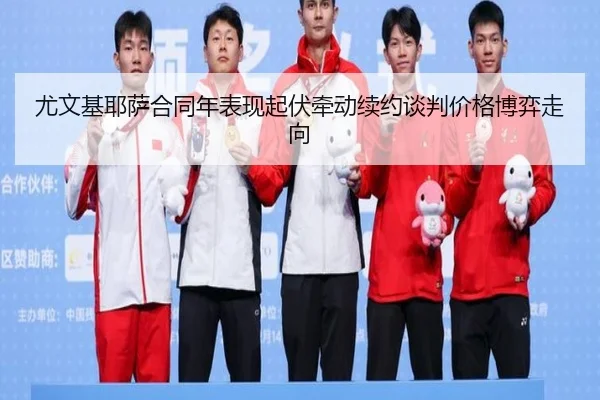 尤文基耶萨合同年表现起伏牵动续约谈判价格博弈走向