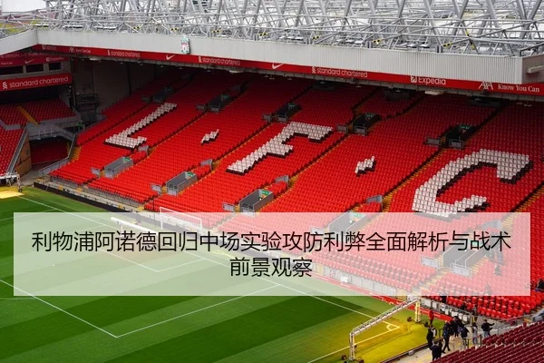 利物浦阿诺德回归中场实验攻防利弊全面解析与战术前景观察