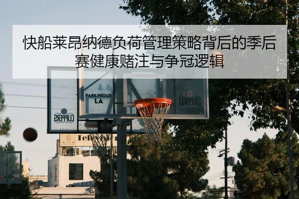 快船莱昂纳德负荷管理策略背后的季后赛健康赌注与争冠逻辑