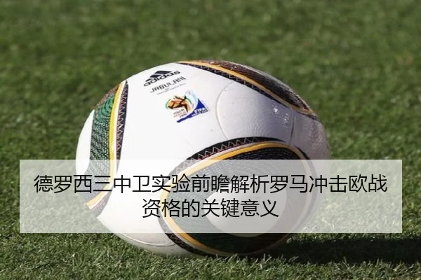 德罗西三中卫实验前瞻解析罗马冲击欧战资格的关键意义