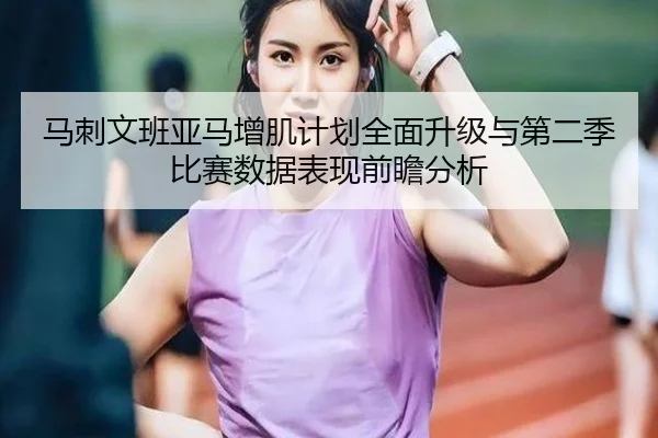 马刺文班亚马增肌计划全面升级与第二季比赛数据表现前瞻分析