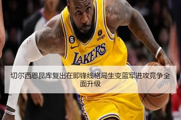 切尔西恩昆库复出在即锋线格局生变蓝军进攻竞争全面升级