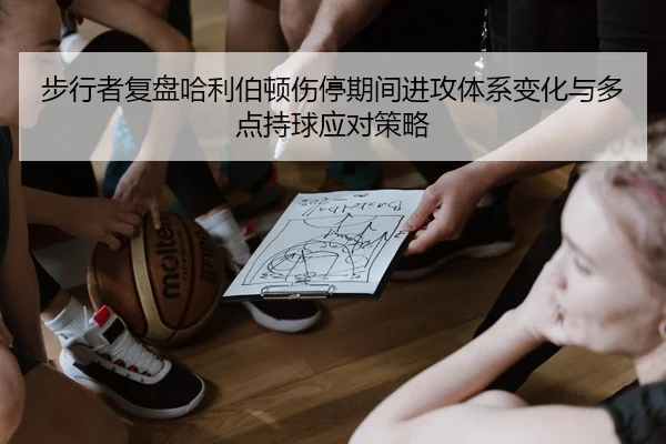 步行者复盘哈利伯顿伤停期间进攻体系变化与多点持球应对策略