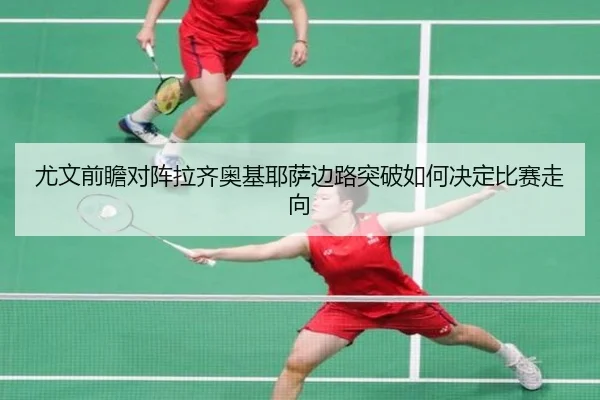 尤文前瞻对阵拉齐奥基耶萨边路突破如何决定比赛走向