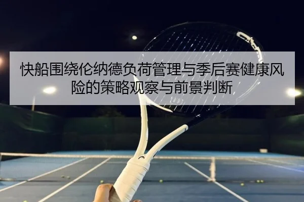 快船围绕伦纳德负荷管理与季后赛健康风险的策略观察与前景判断