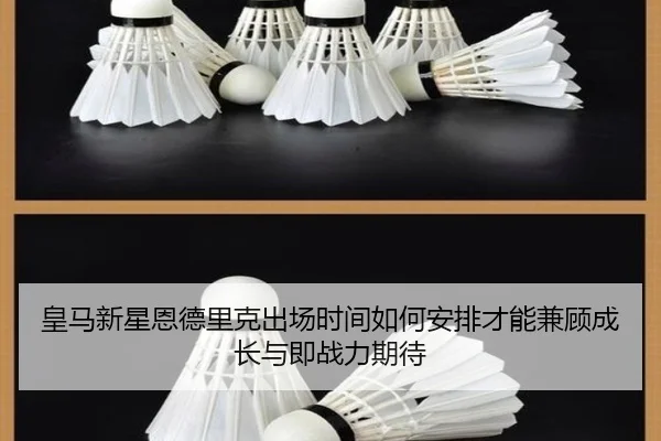 皇马新星恩德里克出场时间如何安排才能兼顾成长与即战力期待