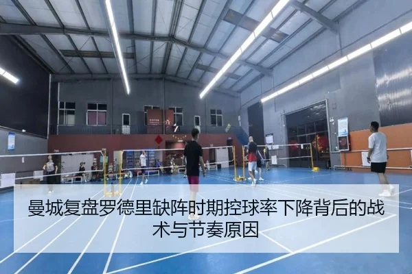 曼城复盘罗德里缺阵时期控球率下降背后的战术与节奏原因