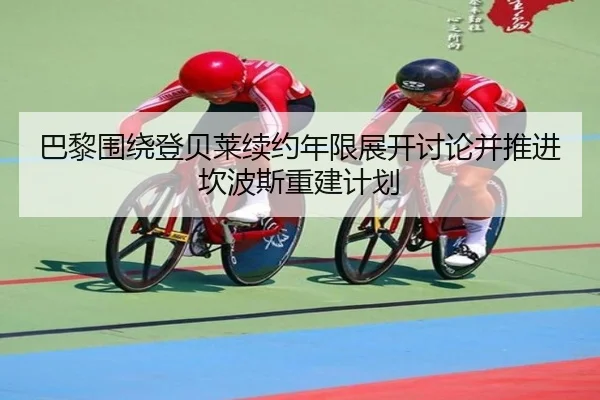 巴黎围绕登贝莱续约年限展开讨论并推进坎波斯重建计划