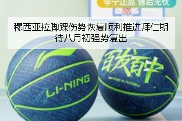 穆西亚拉脚踝伤势恢复顺利推进拜仁期待八月初强势复出