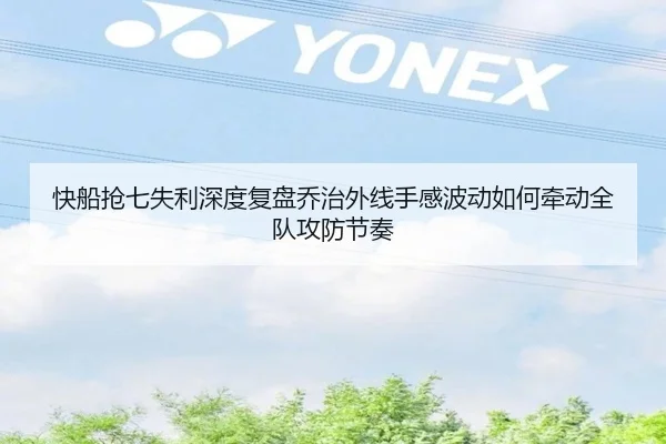 快船抢七失利深度复盘乔治外线手感波动如何牵动全队攻防节奏